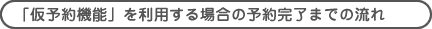「仮予約機能」を利用する場合の予約完了までの流れ