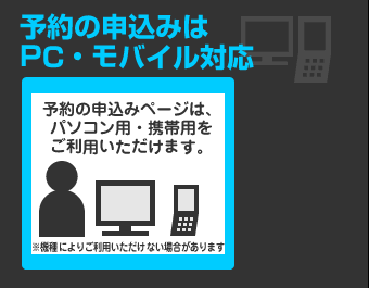 予約の申込みはPC・モバイル対応 （予約の申込みページはパソコン用・携帯用をご利用いただけます。）