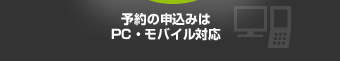 予約の申込みはPC・モバイル対応 （予約の申込みページはパソコン用・携帯用をご利用いただけます。）